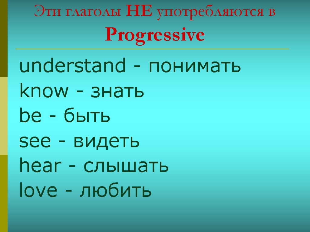 Эти глаголы НЕ употребляются в Progressive understand - понимать know - знать be -